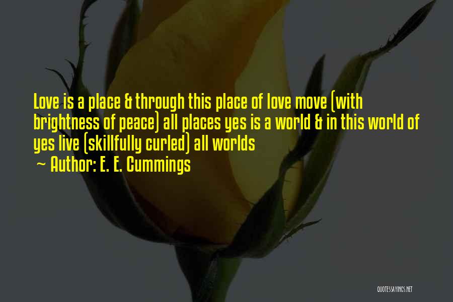 E. E. Cummings Quotes: Love Is A Place & Through This Place Of Love Move (with Brightness Of Peace) All Places Yes Is A