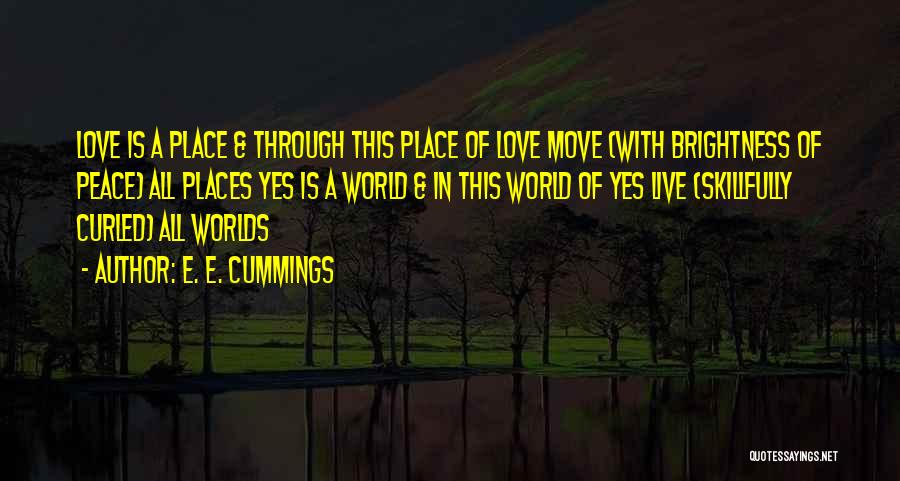 E. E. Cummings Quotes: Love Is A Place & Through This Place Of Love Move (with Brightness Of Peace) All Places Yes Is A