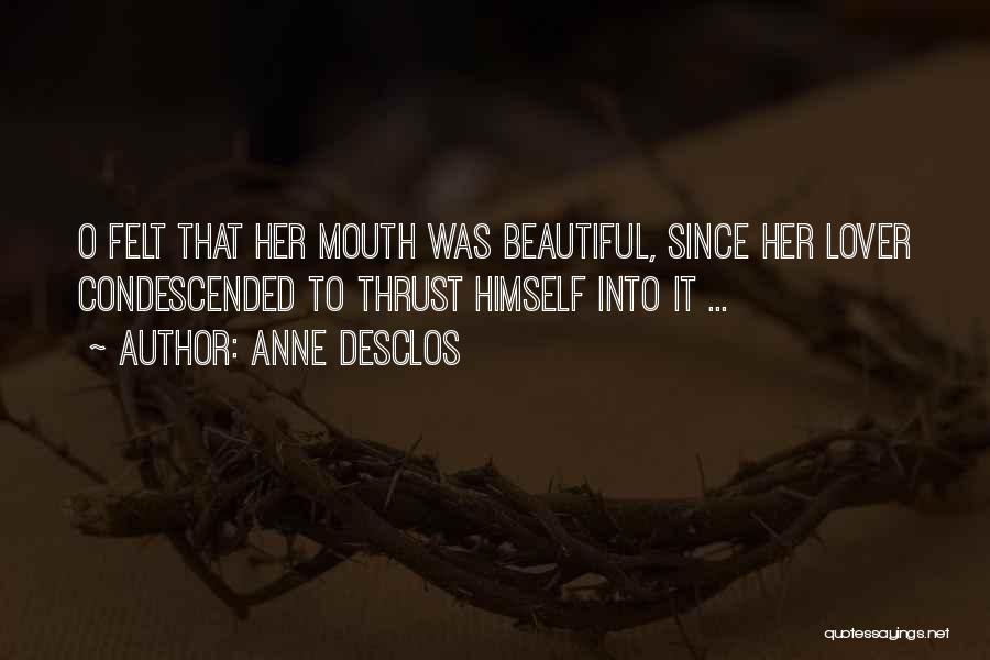 Anne Desclos Quotes: O Felt That Her Mouth Was Beautiful, Since Her Lover Condescended To Thrust Himself Into It ...