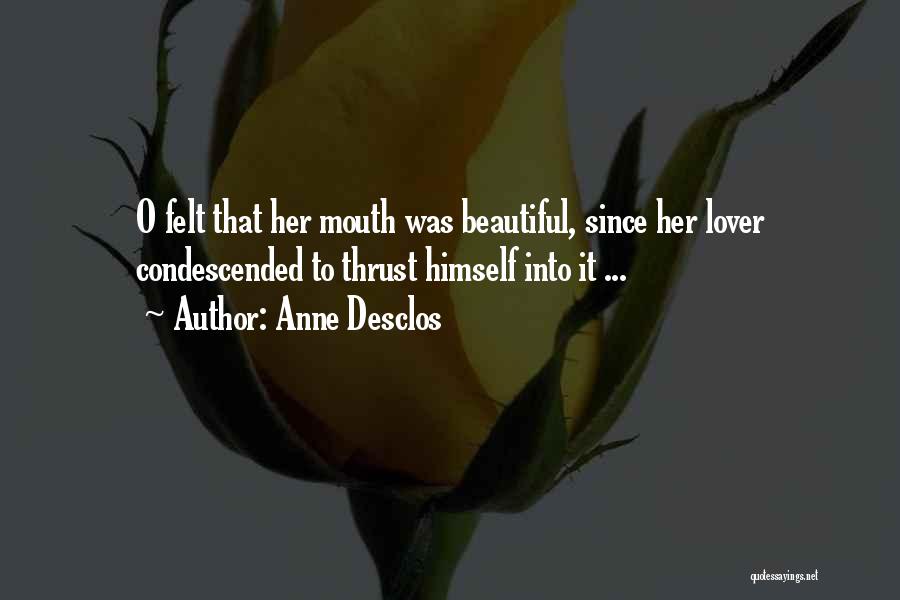 Anne Desclos Quotes: O Felt That Her Mouth Was Beautiful, Since Her Lover Condescended To Thrust Himself Into It ...