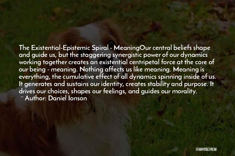 Daniel Ionson Quotes: The Existential-epistemic Spiral - Meaningour Central Beliefs Shape And Guide Us, But The Staggering Synergistic Power Of Our Dynamics Working