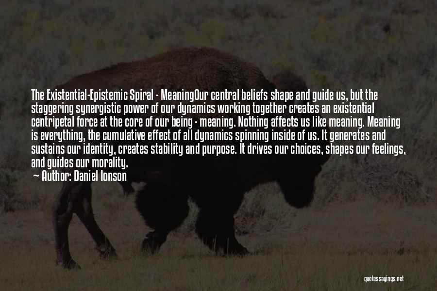 Daniel Ionson Quotes: The Existential-epistemic Spiral - Meaningour Central Beliefs Shape And Guide Us, But The Staggering Synergistic Power Of Our Dynamics Working