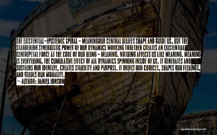 Daniel Ionson Quotes: The Existential-epistemic Spiral - Meaningour Central Beliefs Shape And Guide Us, But The Staggering Synergistic Power Of Our Dynamics Working