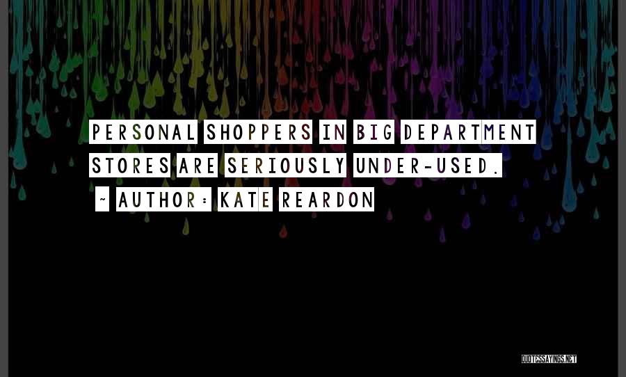 Kate Reardon Quotes: Personal Shoppers In Big Department Stores Are Seriously Under-used.