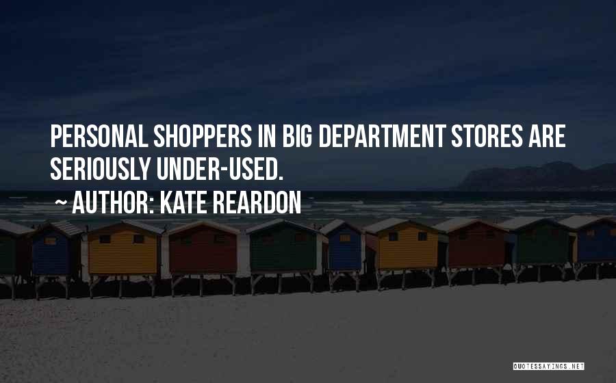 Kate Reardon Quotes: Personal Shoppers In Big Department Stores Are Seriously Under-used.