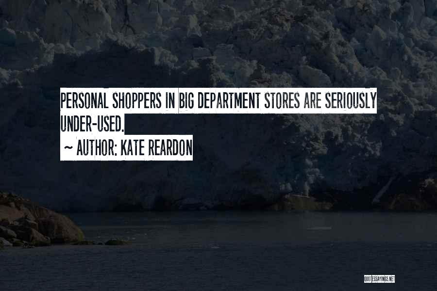 Kate Reardon Quotes: Personal Shoppers In Big Department Stores Are Seriously Under-used.