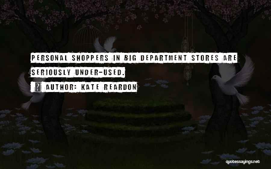 Kate Reardon Quotes: Personal Shoppers In Big Department Stores Are Seriously Under-used.