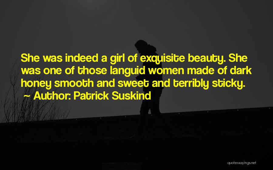 Patrick Suskind Quotes: She Was Indeed A Girl Of Exquisite Beauty. She Was One Of Those Languid Women Made Of Dark Honey Smooth