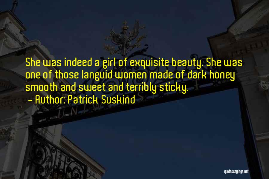 Patrick Suskind Quotes: She Was Indeed A Girl Of Exquisite Beauty. She Was One Of Those Languid Women Made Of Dark Honey Smooth