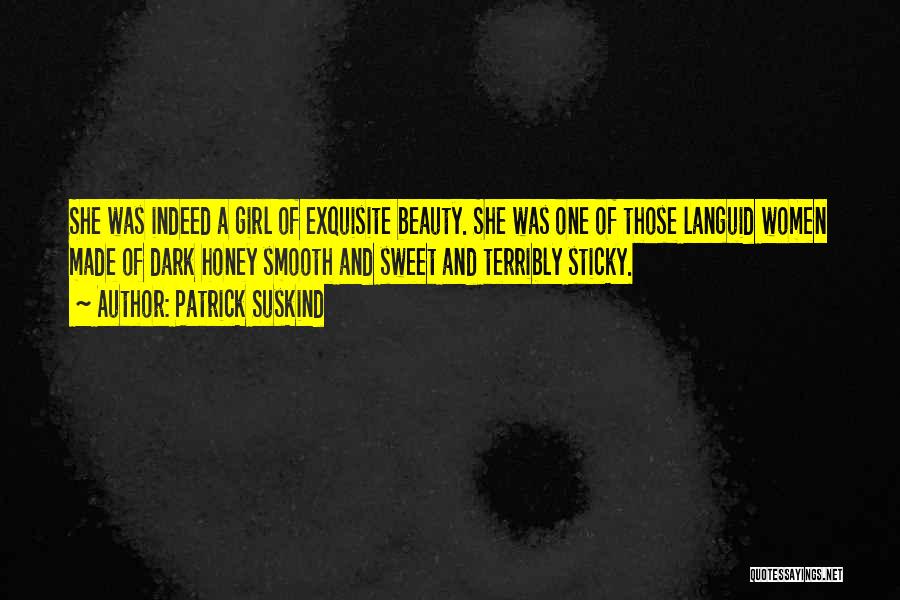 Patrick Suskind Quotes: She Was Indeed A Girl Of Exquisite Beauty. She Was One Of Those Languid Women Made Of Dark Honey Smooth