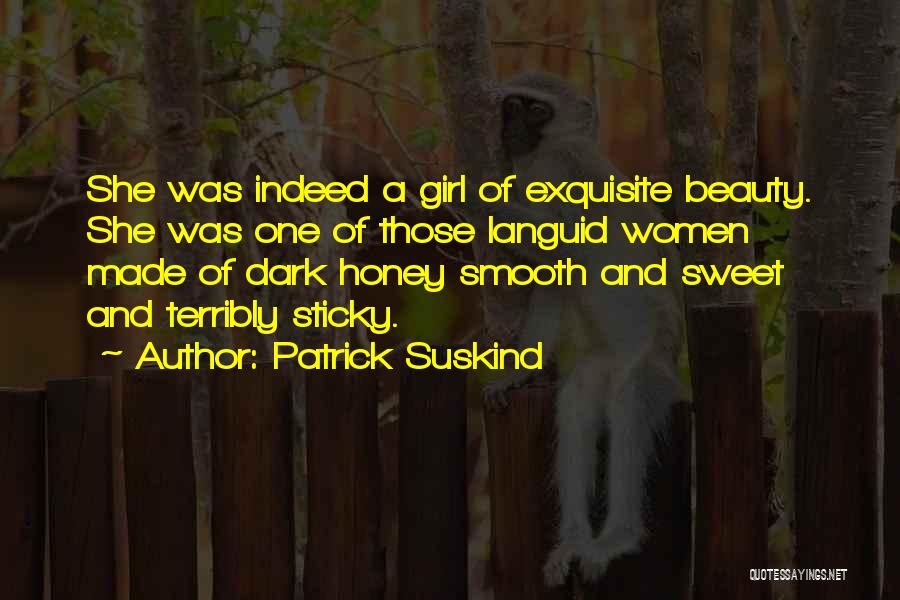 Patrick Suskind Quotes: She Was Indeed A Girl Of Exquisite Beauty. She Was One Of Those Languid Women Made Of Dark Honey Smooth