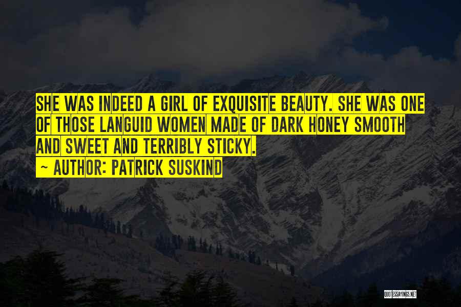 Patrick Suskind Quotes: She Was Indeed A Girl Of Exquisite Beauty. She Was One Of Those Languid Women Made Of Dark Honey Smooth