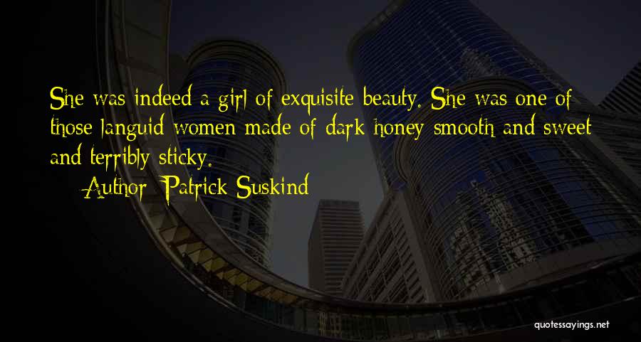 Patrick Suskind Quotes: She Was Indeed A Girl Of Exquisite Beauty. She Was One Of Those Languid Women Made Of Dark Honey Smooth