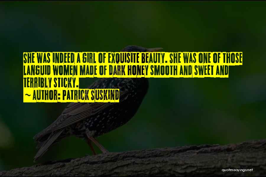 Patrick Suskind Quotes: She Was Indeed A Girl Of Exquisite Beauty. She Was One Of Those Languid Women Made Of Dark Honey Smooth