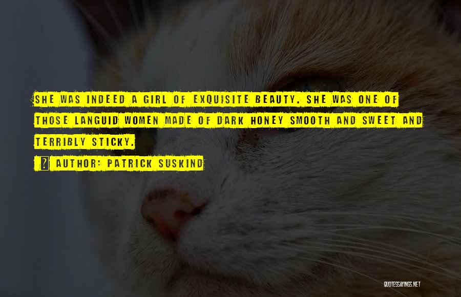 Patrick Suskind Quotes: She Was Indeed A Girl Of Exquisite Beauty. She Was One Of Those Languid Women Made Of Dark Honey Smooth