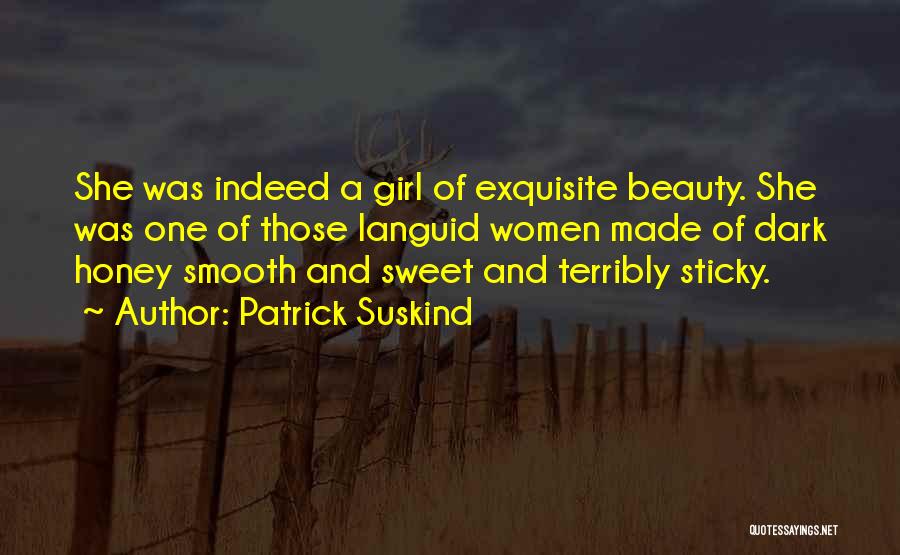 Patrick Suskind Quotes: She Was Indeed A Girl Of Exquisite Beauty. She Was One Of Those Languid Women Made Of Dark Honey Smooth
