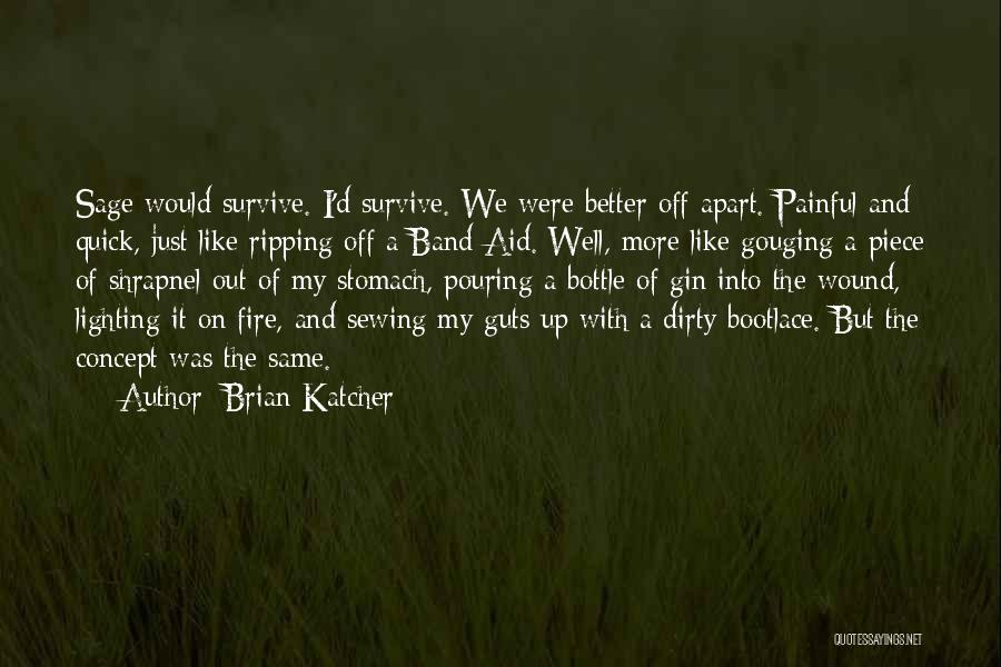 Brian Katcher Quotes: Sage Would Survive. I'd Survive. We Were Better Off Apart. Painful And Quick, Just Like Ripping Off A Band-aid. Well,