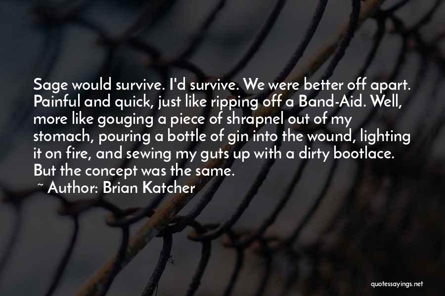 Brian Katcher Quotes: Sage Would Survive. I'd Survive. We Were Better Off Apart. Painful And Quick, Just Like Ripping Off A Band-aid. Well,