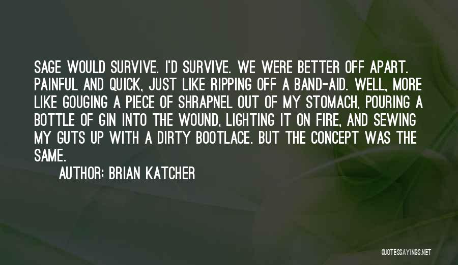 Brian Katcher Quotes: Sage Would Survive. I'd Survive. We Were Better Off Apart. Painful And Quick, Just Like Ripping Off A Band-aid. Well,