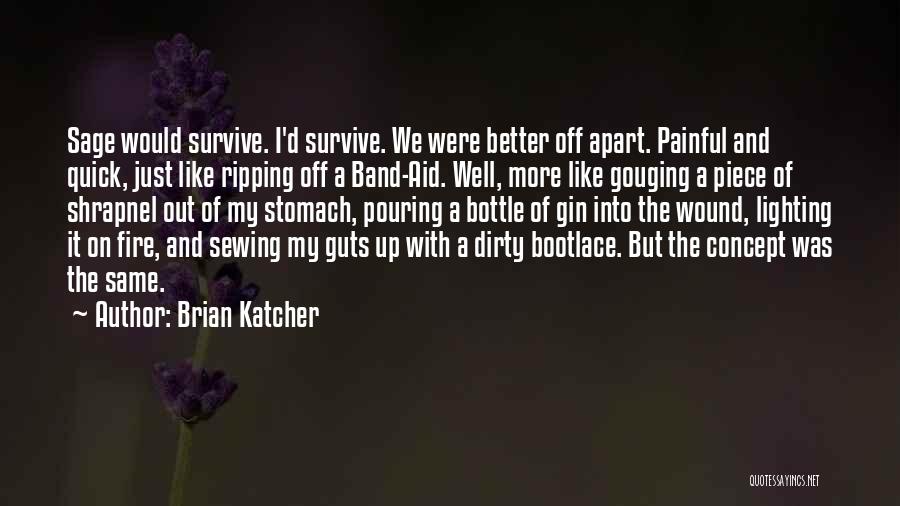 Brian Katcher Quotes: Sage Would Survive. I'd Survive. We Were Better Off Apart. Painful And Quick, Just Like Ripping Off A Band-aid. Well,
