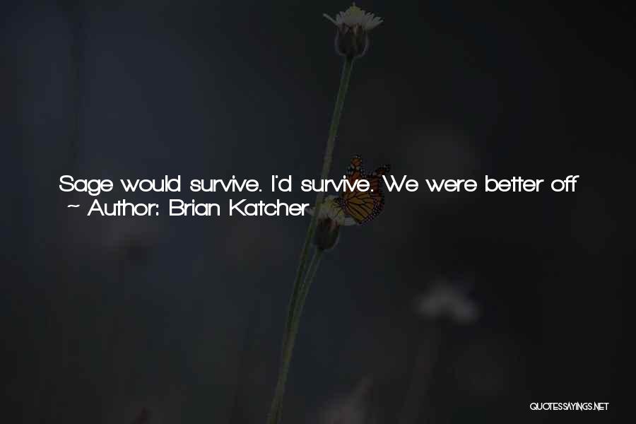 Brian Katcher Quotes: Sage Would Survive. I'd Survive. We Were Better Off Apart. Painful And Quick, Just Like Ripping Off A Band-aid. Well,