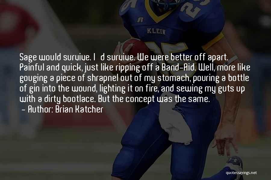 Brian Katcher Quotes: Sage Would Survive. I'd Survive. We Were Better Off Apart. Painful And Quick, Just Like Ripping Off A Band-aid. Well,