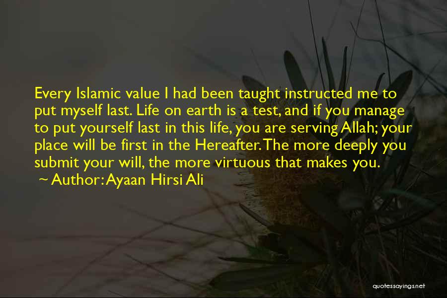 Ayaan Hirsi Ali Quotes: Every Islamic Value I Had Been Taught Instructed Me To Put Myself Last. Life On Earth Is A Test, And