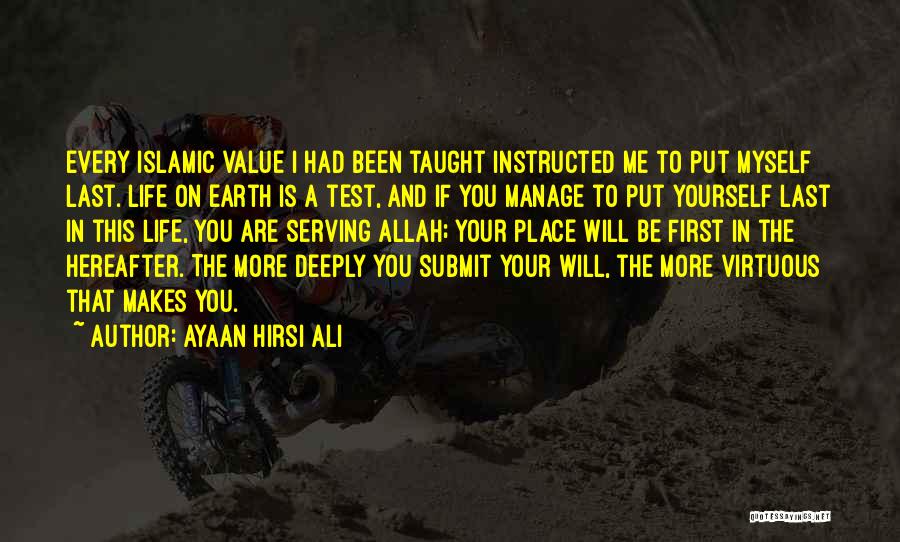 Ayaan Hirsi Ali Quotes: Every Islamic Value I Had Been Taught Instructed Me To Put Myself Last. Life On Earth Is A Test, And