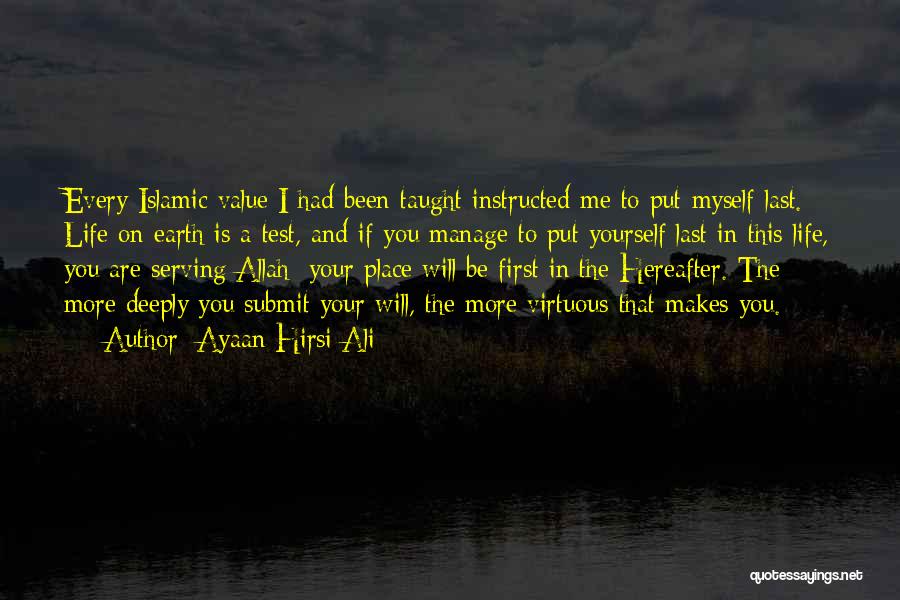 Ayaan Hirsi Ali Quotes: Every Islamic Value I Had Been Taught Instructed Me To Put Myself Last. Life On Earth Is A Test, And