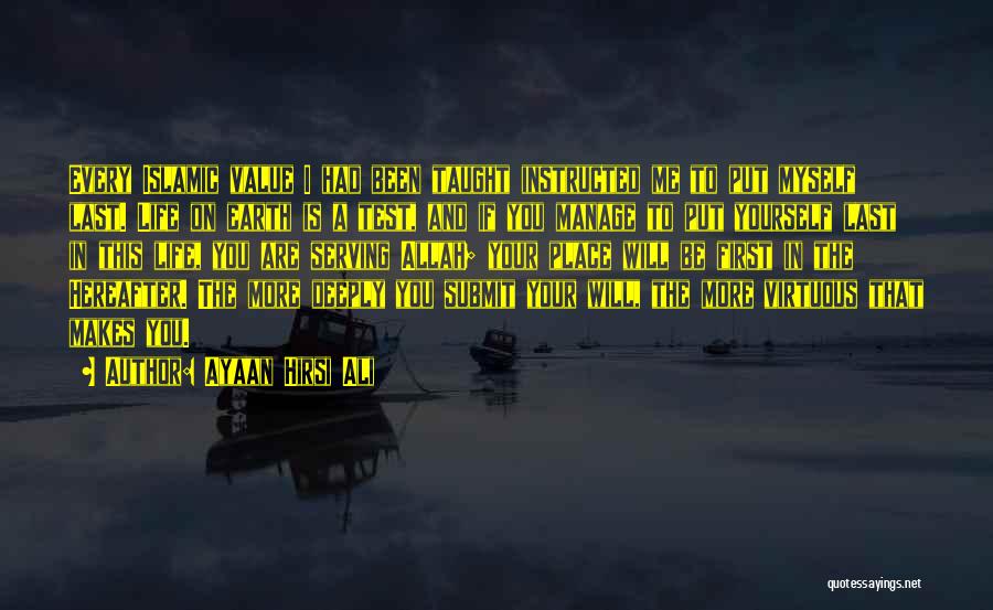 Ayaan Hirsi Ali Quotes: Every Islamic Value I Had Been Taught Instructed Me To Put Myself Last. Life On Earth Is A Test, And