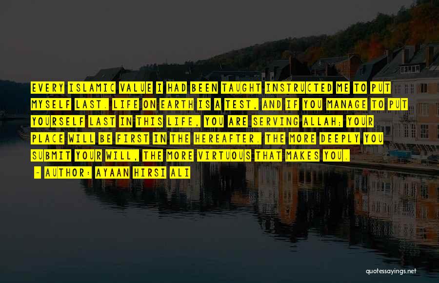 Ayaan Hirsi Ali Quotes: Every Islamic Value I Had Been Taught Instructed Me To Put Myself Last. Life On Earth Is A Test, And