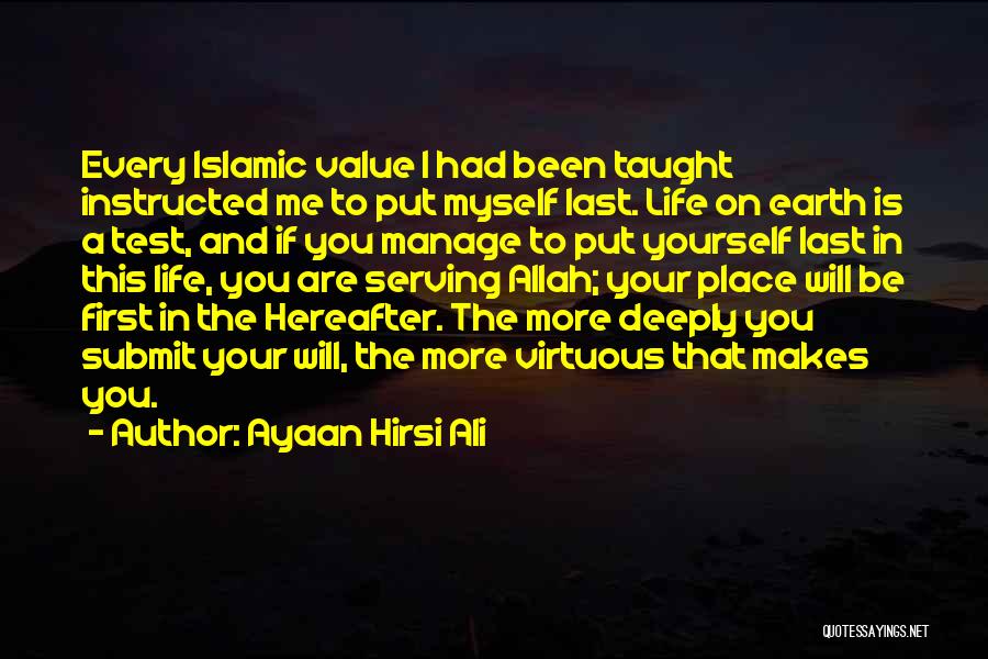 Ayaan Hirsi Ali Quotes: Every Islamic Value I Had Been Taught Instructed Me To Put Myself Last. Life On Earth Is A Test, And