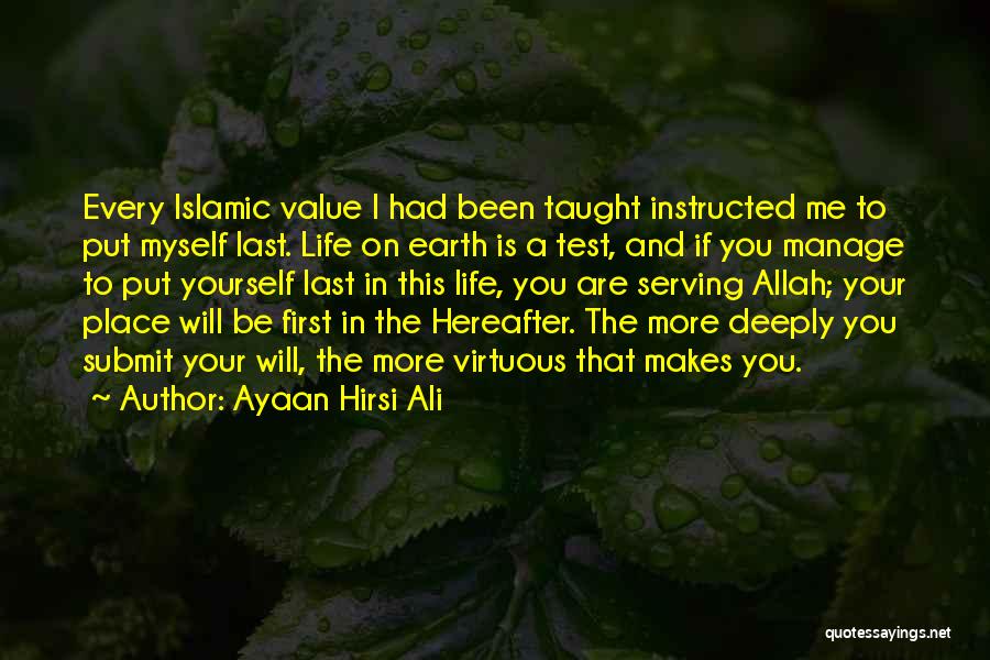 Ayaan Hirsi Ali Quotes: Every Islamic Value I Had Been Taught Instructed Me To Put Myself Last. Life On Earth Is A Test, And