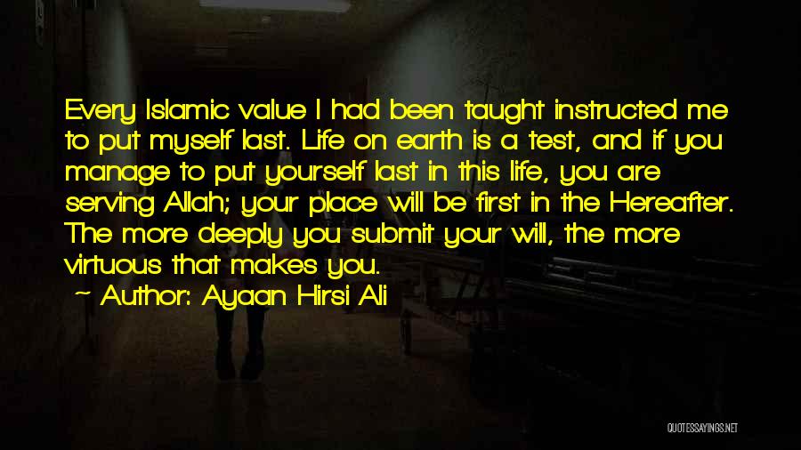 Ayaan Hirsi Ali Quotes: Every Islamic Value I Had Been Taught Instructed Me To Put Myself Last. Life On Earth Is A Test, And