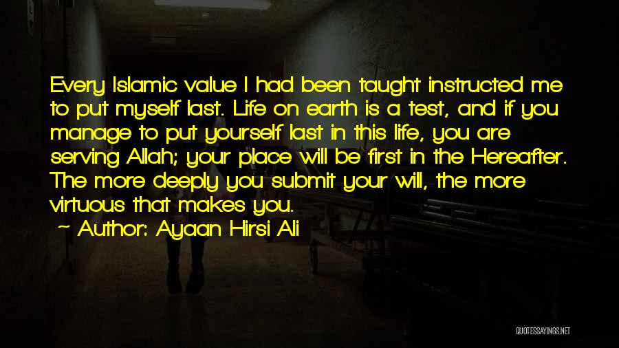 Ayaan Hirsi Ali Quotes: Every Islamic Value I Had Been Taught Instructed Me To Put Myself Last. Life On Earth Is A Test, And