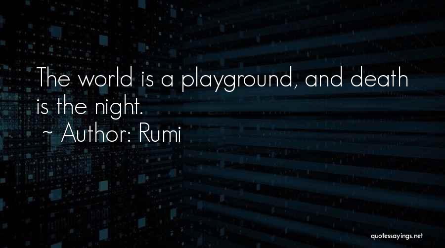 Rumi Quotes: The World Is A Playground, And Death Is The Night.