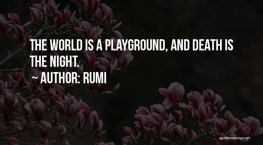 Rumi Quotes: The World Is A Playground, And Death Is The Night.