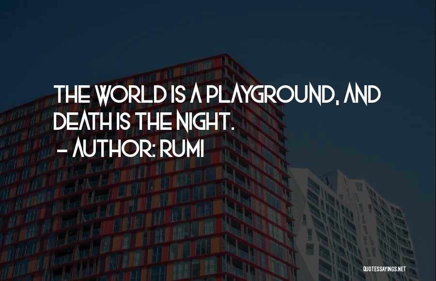 Rumi Quotes: The World Is A Playground, And Death Is The Night.