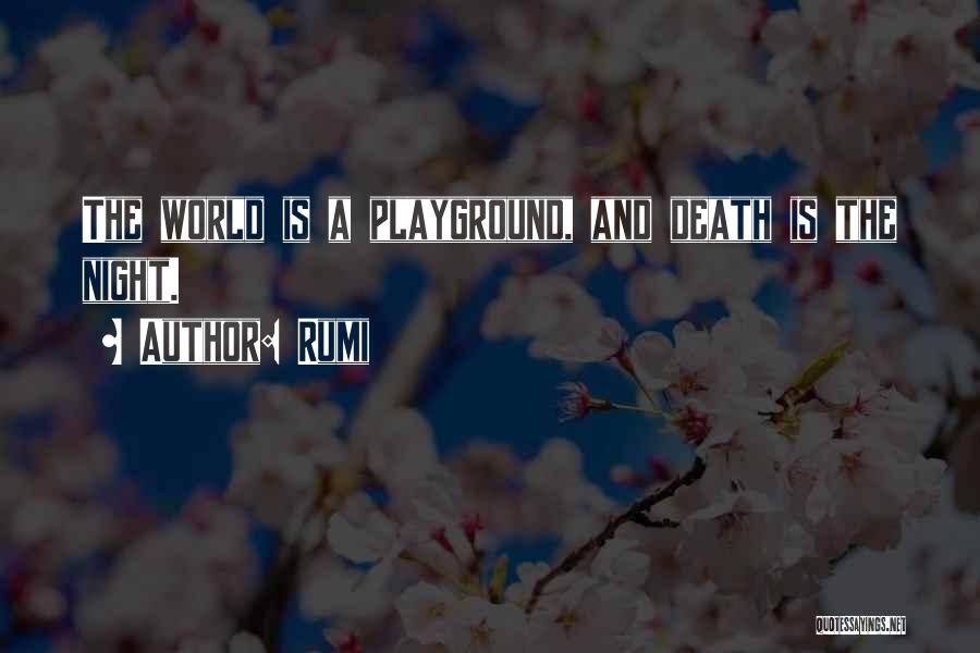 Rumi Quotes: The World Is A Playground, And Death Is The Night.