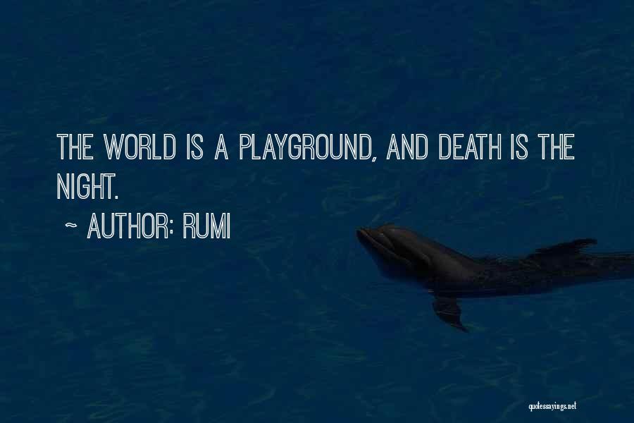 Rumi Quotes: The World Is A Playground, And Death Is The Night.