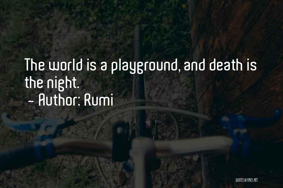 Rumi Quotes: The World Is A Playground, And Death Is The Night.