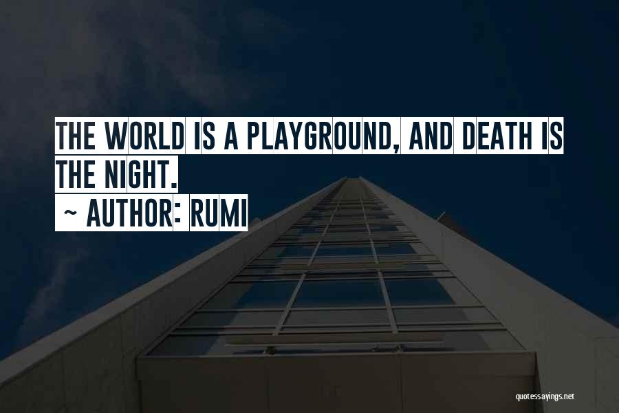 Rumi Quotes: The World Is A Playground, And Death Is The Night.