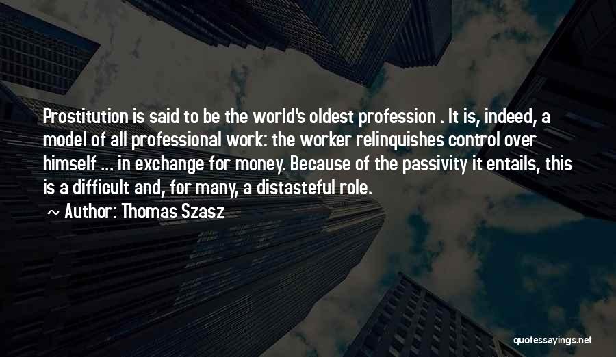 Thomas Szasz Quotes: Prostitution Is Said To Be The World's Oldest Profession . It Is, Indeed, A Model Of All Professional Work: The