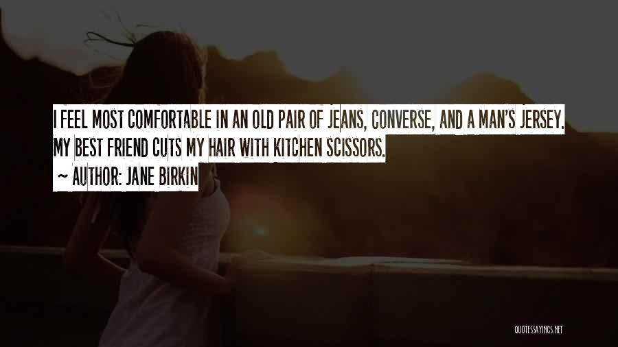Jane Birkin Quotes: I Feel Most Comfortable In An Old Pair Of Jeans, Converse, And A Man's Jersey. My Best Friend Cuts My