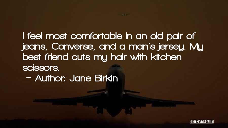 Jane Birkin Quotes: I Feel Most Comfortable In An Old Pair Of Jeans, Converse, And A Man's Jersey. My Best Friend Cuts My