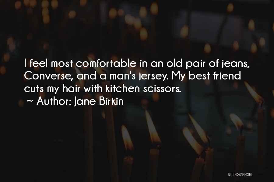 Jane Birkin Quotes: I Feel Most Comfortable In An Old Pair Of Jeans, Converse, And A Man's Jersey. My Best Friend Cuts My