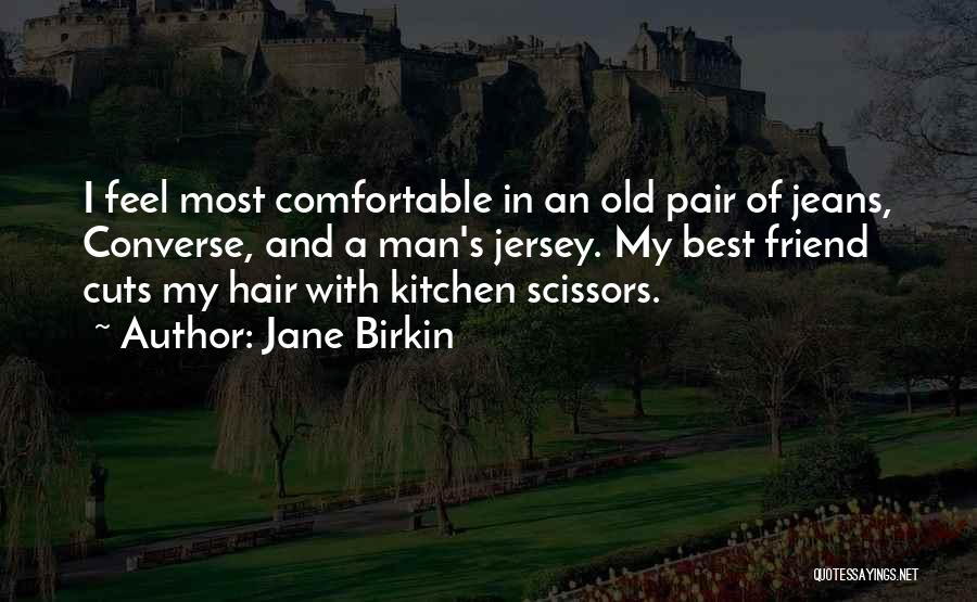 Jane Birkin Quotes: I Feel Most Comfortable In An Old Pair Of Jeans, Converse, And A Man's Jersey. My Best Friend Cuts My