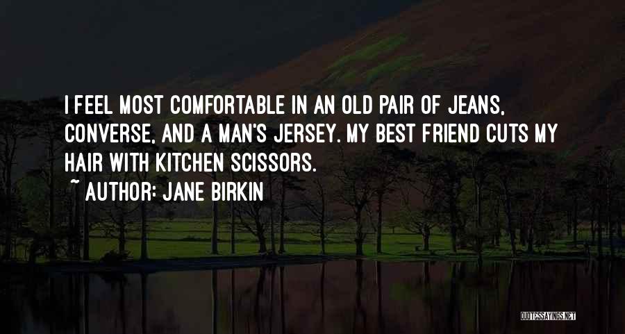 Jane Birkin Quotes: I Feel Most Comfortable In An Old Pair Of Jeans, Converse, And A Man's Jersey. My Best Friend Cuts My