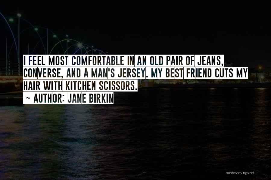 Jane Birkin Quotes: I Feel Most Comfortable In An Old Pair Of Jeans, Converse, And A Man's Jersey. My Best Friend Cuts My