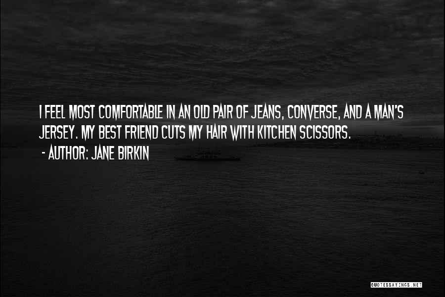 Jane Birkin Quotes: I Feel Most Comfortable In An Old Pair Of Jeans, Converse, And A Man's Jersey. My Best Friend Cuts My